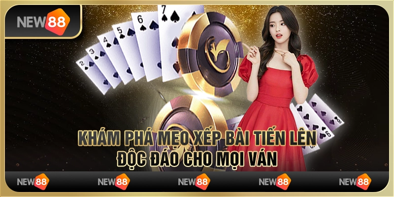 Khám phá mẹo xếp bài Tiến Lên độc đáo cho mọi ván