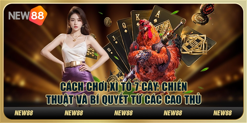 Cách chơi xì tố 7 cây: Chiến thuật và bí quyết từ các cao thủ