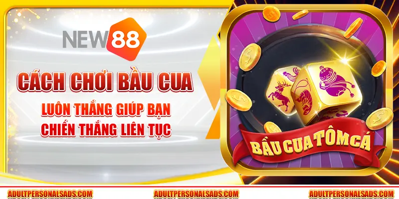 Cách chơi bầu cua luôn thắng giúp bạn chiến thắng liên tục