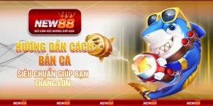 Hướng dẫn cách bắn cá siêu chuẩn giúp bạn thắng lớn