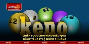 Chiến lược chơi Keno hiệu quả - Bí kíp tăng tỷ lệ trúng thưởng