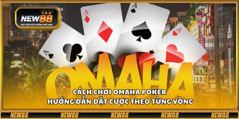 Cách chơi Omaha Poker – Hướng dẫn đặt cược theo từng vòng