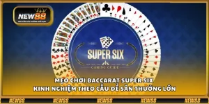 Mẹo chơi Baccarat Super Six - Kinh nghiệm theo cầu để săn thưởng lớn